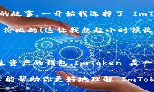 ImToken 并不是以太坊的官方钱包，但它是一个广受欢迎的第三方以太坊钱包。以下是更详细的解释：

### 什么是 ImToken？

ImToken 是一个多链数字货币钱包，支持 Ethereum（以太坊）、Bitcoin（比特币）以及其他主流区块链资产的管理。它于 2016 年在中国推出，逐渐发展成为用户最常使用的数字货币钱包之一。

### ImToken 的功能

1. **资产管理**：ImToken 可以安全地存储和管理用户的数字资产。用户可以在钱包内方便地收发各种加密货币。
   
2. **DApp 访问**：用户可以通过 ImToken 直接访问去中心化应用（DApp），例如去中心化交易所、游戏等。

3. **安全性**: ImToken 提供多重安全措施，如助记词、密码保护和冷存储等，确保用户的资产安全。

4. **用户友好的界面**：ImToken 提供的用户界面，即使是加密货币的新手也能快速上手。

### ImToken 与以太坊的关系

虽然 ImToken 不是以太坊的官方钱包，但它以其支持以太坊资产管理而闻名。例如，用户可以在 ImToken 中轻松处理以太坊及 ERC20 代币。ImToken 的接口设计使得与以太坊网络的交互非常顺畅，用户能够轻松进行交易、查看余额等操作。

### 官方以太坊钱包

至于以太坊的官方钱包，通常人们会想到的是“MetaMask”。MetaMask 是由 Ethereum Foundation 直接支持的数字钱包，旨在提供简单的方式与以太坊区块链进行交互。MetaMask 也有 DApp 浏览器的功能，能够与以太坊生态系统内的各种应用无缝连接。

### 个人体验与看法

我自己在接触区块链技术的时候，曾经使用过多种钱包，包括 ImToken 和 MetaMask。刚开始接触时，我对安全性格外关注，因为我听说过许多关于加密货币丢失的故事。一开始我选择了 ImToken，因为它的用户界面非常友好，让我觉得比较安心。随着时间的推移，我逐渐了解到更多的钱包功能，也尝试了 MetaMask，发现它对于 DApp 的操作更加便捷。

在用 ImToken 的过程中，我特别喜欢其对 ERC20 代币的支持，这让我能够方便地参与一些新的项目和空投。每当我收到新代币时，内心的那种期待感真的是无与伦比的！这让我想起小时候收集邮票的乐趣，每一张新邮票都是一个新的故事。

### 结论

总体来说，ImToken 是一个非常实用的数字货币钱包，尽管它并非以太坊的官方钱包，但它依然是许多用户的首选。如果你在寻找一个能够安全管理以太坊及其衍生资产的钱包，ImToken 是一个值得考虑的选项。

在选择哪个钱包时，最重要的是根据个人需求做出选择，有人喜欢 ImToken 的用户友好，有人则更倾向于是 MetaMask 对于开发和 DApp 的支持。希望这篇文章能帮助你更好地理解 ImToken 和以太坊钱包之间的区别。