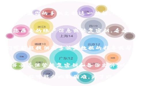 要找回已删除的IM钱包（或任何数字钱包）数据，通常取决于几个因素。以下是一些可能的途径和建议，可以帮助你判断是否可以找回你的IM钱包数据：

### 1. 检查应用程序的备份
许多钱包应用都会要求用户创建一个备份或导出私钥的选项。如果你在下载该钱包时创建了备份，尝试找到那个备份文件，并用它来恢复钱包数据。

### 2. 查看手机回收站
在某些操作系统中，删除的应用程序可能会被移到回收站。如果你的手机支持这一功能，可以检查回收站，看看是否可以恢复IM钱包。

### 3. 重新安装IM钱包
你可以尝试重新下载并安装IM钱包。在重新安装后，输入您原来的账户信息或恢复密钥，看看能否恢复你的钱包。

### 4. 寻求官方支持
如果以上方法都无效，建议联系IM钱包的客户支持。他们可能能提供更多恢复数据的指导或帮助。

### 5. 未来的保护措施
为了防止以后出现类似问题，一定要定期备份钱包信息，并妥善保管恢复密钥和备份文件，以确保在需要时能够找回数据。

总之，如果没有备份或其他恢复手段，找回已删除的IM钱包数据可能会比较困难。为了避免这种情况，以后务必要做好备份和防护措施。