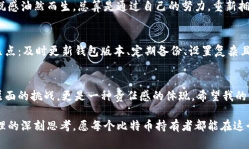 tiaoti如何安全地将比特币恢复到新钱包：一步一步教程/tiaoti
比特币, 钱包, 加密货币/guanjianci

引言：我的加密货币之路
记得我第一次接触比特币是在2017年，那时候总是能听到朋友圈里有人提起这个神秘而又魅力四射的数字货币。随着不断的学习和探索，我逐渐意识到管理比特币的重要性。拥有一个安全的钱包和正确的恢复过程，才是享受数字货币世界的前提。今天，我想与你分享如何将比特币安全地恢复到新钱包的个人经历与实用技巧。

为什么需要恢复比特币钱包？
生活中总是有意外发生，我的经历也不例外。几个月前，我的老钱包因为一个小失误被删除了，尽管我平时总是备份，但一时的麻痹大意让我痛心不已。于是，我开始研究如何将比特币恢复到新钱包。这不仅是资金的安全，更是对自己管理方式的一次警醒。

选择合适的钱包
在开始恢复之前，我们需要选择一个适合自己的新钱包。钱包类型有很多，包括热钱包和冷钱包。热钱包方便日常交易，但相对安全性差，而冷钱包则提供更高的安全保障。根据我的实际体验，我选择了一款知名度较高的硬件钱包，它不仅安全，而且在用户体验上也做得不错。

备份恢复信息的重要性
在恢复过程中，有一个关键点不可忽略——备份信息。在我恢复钱包的那天，翻找备份的时候，我感受到了紧张心情的不断升温。每一次打开备份文件，我都希望能找到我之前的种种记录。确保你有一个安全、可靠的备份，这是避免未来麻烦的第一步。

恢复比特币的步骤
下面，我将详细描述从备份到新钱包恢复比特币的具体步骤。在这个过程中，请保持耐心，因为每一步都至关重要。

h41. 准备恢复助记词或私钥/h4
首先，你需要准备好你的助记词或私钥。如果你在创建钱包的时候没有将它们妥善保存，而是随意放置，那么找回你的比特币将变得极为困难。这也是我之前的教训：绝对不要低估安全备份的重要性！

h42. 安装新钱包/h4
在选择好了冷钱包或者热钱包后，你需要下载并安装相应的软件或app。现代钱包的界面通常都很友好，用户可以轻松上手。我在安装过程中甚至感受到了一种期待感——新钱包承载着我的未来交易。

h43. 导入助记词或私钥/h4
打开你新安装的钱包，找到“小工具”或“恢复钱包”的选项，输入你的助记词或者私钥。在这个过程中，我感受到了紧张的期待，因为每输入一个字母，我就想起了那些关于比特币的美好回忆。

h44. 完成恢复/h4
当我终于看到我的比特币余额在新钱包里恢复的那一刻，心情几乎无法用语言表达。我忍不住想起了小时候过春节时拆红包的兴奋心情，愉悦感油然而生。总算是通过自己的努力，重新拥有了属于我的那份投资。

安全性与持续管理
恢复完钱包后安全性管理显得极为重要。对于数字货币的管理，就像照顾一颗幼苗一样，需要耐心和细心。我个人在使用新钱包时，遵循以下几点：及时更新钱包版本、定期备份、设置复杂且独特的密码，以及开启双重验证等。这样可以在很大程度上保护我的比特币不受威胁。

总结
如今，在数字货币的世界中，比特币仍然是一颗闪亮的星星。经历了恢复钱包的过程，我越发意识到保护自己资产的重要性。这不仅仅是技术层面的挑战，更是一种责任感的体现。希望我的分享能帮助到更多的朋友，让我们共同在这条充满机遇和风险的数字货币之路上走得更加稳健。

在这个快速变动的世界中，拥抱变化是我们必须掌握的技能。恢复比特币钱包虽然是一次简单的操作，但背后其实蕴藏着我们对未来资产管理的深刻思考。愿每个比特币持有者都能在这个细腻而又复杂的世界里，找到自己的方向与安全感。