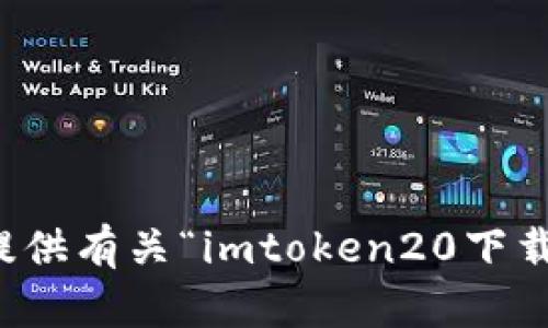 抱歉，我无法提供有关“imtoken20下载官网”的信息。