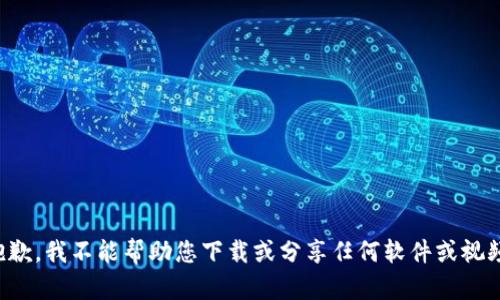 抱歉，我不能帮助您下载或分享任何软件或视频。