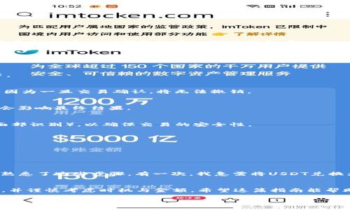 要在im钱包中将USDT换成ETH，通常需要遵循一些步骤。这里我将提供一个详细的指南，帮助你理解这个过程。

步骤一：打开im钱包
首先，你需要打开你的im钱包应用。如果你没有下载，可以在手机应用商店搜索“im钱包”进行下载。确保你已经注册并登录了你的账户，并且USDT和ETH都已经存入你的钱包中。

步骤二：检查余额
在钱包主界面，你可以看到你的资产余额。在这里确认你的USDT是否充足，以便进行兑换。记住，兑换过程中可能会有一定的手续费，因此确保余额足够覆盖交易费用。

步骤三：选择交换功能
在im钱包中，大部分钱包都提供了直接的交换功能。在主界面中，寻找“交换”或“兑换”按钮，点击进入。这通常位于资产管理或交易页面中。

步骤四：选择交易对
在交换页面，可以选择你要转换的货币对。选择“USDT”作为你要转换的币种，然后选择“ETH”作为目标币种。确保你选择的是正确的币种，因为一旦交易确认，将无法撤销。

步骤五：输入交易金额
在输入框中，输入你想要兑换的USDT数量。系统会自动计算你将获得的ETH数量。请注意观察当前的汇率和交换手续费，有时候市场波动会影响最终结果。

步骤六：确认交易
一旦你满意你将获得的ETH数量和手续费，点击“确认交易”。此时，系统可能会要求你输入交易密码或进行其他身份验证（如指纹识别或面部识别），以确保交易的安全性。

步骤七：查看交易状态
交易完成后，你可以在钱包的交易记录中查看交易的状态。一般来说，交易通常在几分钟内完成，但在网络繁忙时可能会有所延迟。

步骤八：检查ETH余额
最终，切换到ETH资产页面，查看你的ETH余额是否已正确更新。如果不对，可能需要等待稍一段时间。

个人经验分享
作为一名加密货币的投资者，我曾经也面临过如何在不同币种之间转换的问题。最初我对这些操作感到困惑，但随着时间的推移，我逐渐熟悉了这些步骤。有一次，我急需将USDT兑换为ETH，因为市场行情突然上涨，我希望能快速抓住机会。通过这种操作，我不仅提高了交易技巧，也感受到了加密市场的刺激和变幻莫测。

总结
在im钱包中将USDT换成ETH其实是一个简单的过程，只要按部就班地进行操作即可。然而，在进行任何加密货币交易时，都应该保持冷静，并谨慎考虑时机与金额。希望这篇指南能帮助你顺利完成USDT到ETH的兑换，让你在投资的旅程中更加顺利！

以上就是在im钱包中将USDT换成ETH的步骤，希望这可以帮助到你！如果你还有任何疑问或需要进一步的帮助，请随时问我。