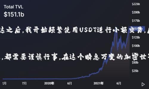 USDT（Tether）是一种稳定币，其价值通常与美元1:1挂钩。许多人使用USDT进行交易、投资或转账。在讨论USDT是否可以通过钱包交易时，值得了解一些相关信息。

什么是USDT？
USDT是一种加密货币，旨在将传统法币（如美元）的稳定性引入加密市场。它的推出旨在解决数字资产价格波动性大、难以使用的问题。由于其价值相对稳定，USDT被广泛用于加密货币交易所进行仓位管理和资金转移。

USDT的交易方式
USDT可以通过多种方式进行交易，包括在交易所和使用钱包进行点对点交易。最常用的方式是通过加密货币交易所进行买卖，而钱包交易则适合于需要私下转账的场景。

如何通过钱包进行USDT交易
使用钱包交易USDT的步骤大致如下：
ol
    listrong选择合适的钱包/strong：首先，你需要一个支持USDT的钱包。市场上有热钱包（如手机钱包和网页钱包）和冷钱包（如硬件钱包）。我的第一个加密钱包就是一个热钱包，我为了交易的方便性选择了一个比较流行的应用。/li
    listrong获取USDT/strong：在你购买了USDT或者收到他人转账的USDT后，它们将存储在你的钱包中。记得保持你的私钥和助记词的安全，这是我用过几种钱包后强烈体会到的重要性。/li
    listrong进行转账/strong：在进行钱包之间的转账时，你只需输入对方的钱包地址，输入想要发送的金额，确认交易并提交。曾经我和朋友之间进行一次小额交易，我是如此安心，因为这个过程简单且高效。/li
/ol

USDT钱包交易的优势
通过钱包交易USDT有几个明显的优势：
ul
    listrong隐私性/strong：钱包交易通常是去中心化的，不需向交易所提供个人信息，极大地保护了交易的隐私。/li
    listrong灵活性/strong：你可以自由选择交易对象和金额，而不受交易所的限制。这让我有时候可以很方便地帮助朋友们进行小额资金转移。/li
    listrong低交易费用/strong：钱包之间的转账费用通常较低，甚至在某些情况下是免费的，这点让我在交易不频繁时节省了不少成本。/li
/ul

注意事项
虽然通过钱包进行USDT交易有诸多优点，但也需要注意以下几点：
ul
    listrong安全性/strong：确保你使用的是正规钱包，避免下载不明来源的应用。我的好友就曾因为使用了一款不安全的钱包而损失了一部分资产。/li
    listrong确认地址/strong：在转账前仔细检查对方的钱包地址，一旦转账无法撤回，任何错误都可能导致资产丢失。这让我无数次在转账前多次核对地址，甚至有时候还会通过不同方式再次确认。/li
    listrong存储费用/strong：某些钱包可能会对存储USDT收取费用，确保你了解各类费用的情况，避免不必要的损失。/li
/ul

我的个人经历
我记得第一次使用USDT是在一次线上交易中。我当时新接触到加密货币市场，并想试试用USDT购买一些小币种。没想到，转账速度非常快，而且在这之后，我开始频繁使用USDT进行小额交易。后来，我还趁机给身边的朋友们普及了USDT的使用方法，帮助他们了解如何安全地进行钱包交易，避免一些常见的误区。

结语
通过钱包进行USDT交易是可行的，它为用户提供了正在寻求隐私、灵活性和低成本的交易体验。然而，无论是为了保护资金安全还是提高交易效率，都需要谨慎行事。在这个瞬息万变的加密世界中，持续学习和关注市场动态是十分必要的。無論如何，作为加密货币的新手或者经验丰富的投资者，永远保持警惕和学习的态度是非常关键的。

希望这篇介绍能帮助你更好地了解USDT钱包交易的相关信息及实践！