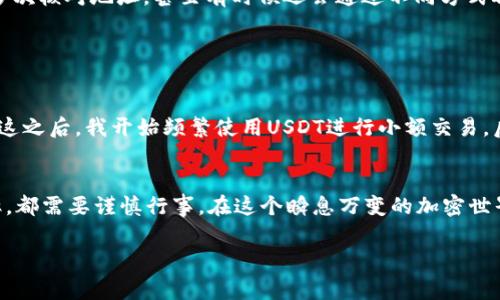 USDT（Tether）是一种稳定币，其价值通常与美元1:1挂钩。许多人使用USDT进行交易、投资或转账。在讨论USDT是否可以通过钱包交易时，值得了解一些相关信息。

什么是USDT？
USDT是一种加密货币，旨在将传统法币（如美元）的稳定性引入加密市场。它的推出旨在解决数字资产价格波动性大、难以使用的问题。由于其价值相对稳定，USDT被广泛用于加密货币交易所进行仓位管理和资金转移。

USDT的交易方式
USDT可以通过多种方式进行交易，包括在交易所和使用钱包进行点对点交易。最常用的方式是通过加密货币交易所进行买卖，而钱包交易则适合于需要私下转账的场景。

如何通过钱包进行USDT交易
使用钱包交易USDT的步骤大致如下：
ol
    listrong选择合适的钱包/strong：首先，你需要一个支持USDT的钱包。市场上有热钱包（如手机钱包和网页钱包）和冷钱包（如硬件钱包）。我的第一个加密钱包就是一个热钱包，我为了交易的方便性选择了一个比较流行的应用。/li
    listrong获取USDT/strong：在你购买了USDT或者收到他人转账的USDT后，它们将存储在你的钱包中。记得保持你的私钥和助记词的安全，这是我用过几种钱包后强烈体会到的重要性。/li
    listrong进行转账/strong：在进行钱包之间的转账时，你只需输入对方的钱包地址，输入想要发送的金额，确认交易并提交。曾经我和朋友之间进行一次小额交易，我是如此安心，因为这个过程简单且高效。/li
/ol

USDT钱包交易的优势
通过钱包交易USDT有几个明显的优势：
ul
    listrong隐私性/strong：钱包交易通常是去中心化的，不需向交易所提供个人信息，极大地保护了交易的隐私。/li
    listrong灵活性/strong：你可以自由选择交易对象和金额，而不受交易所的限制。这让我有时候可以很方便地帮助朋友们进行小额资金转移。/li
    listrong低交易费用/strong：钱包之间的转账费用通常较低，甚至在某些情况下是免费的，这点让我在交易不频繁时节省了不少成本。/li
/ul

注意事项
虽然通过钱包进行USDT交易有诸多优点，但也需要注意以下几点：
ul
    listrong安全性/strong：确保你使用的是正规钱包，避免下载不明来源的应用。我的好友就曾因为使用了一款不安全的钱包而损失了一部分资产。/li
    listrong确认地址/strong：在转账前仔细检查对方的钱包地址，一旦转账无法撤回，任何错误都可能导致资产丢失。这让我无数次在转账前多次核对地址，甚至有时候还会通过不同方式再次确认。/li
    listrong存储费用/strong：某些钱包可能会对存储USDT收取费用，确保你了解各类费用的情况，避免不必要的损失。/li
/ul

我的个人经历
我记得第一次使用USDT是在一次线上交易中。我当时新接触到加密货币市场，并想试试用USDT购买一些小币种。没想到，转账速度非常快，而且在这之后，我开始频繁使用USDT进行小额交易。后来，我还趁机给身边的朋友们普及了USDT的使用方法，帮助他们了解如何安全地进行钱包交易，避免一些常见的误区。

结语
通过钱包进行USDT交易是可行的，它为用户提供了正在寻求隐私、灵活性和低成本的交易体验。然而，无论是为了保护资金安全还是提高交易效率，都需要谨慎行事。在这个瞬息万变的加密世界中，持续学习和关注市场动态是十分必要的。無論如何，作为加密货币的新手或者经验丰富的投资者，永远保持警惕和学习的态度是非常关键的。

希望这篇介绍能帮助你更好地了解USDT钱包交易的相关信息及实践！