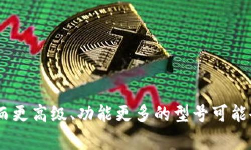 imToken 硬件钱包的价格因不同型号和销售渠道而异。一般来说，imToken 硬件钱包的价格通常在几百到几千元人民币之间。例如，小型硬件钱包的价格可能在500元左右，而更高级、功能更多的型号可能会超过2000元。在购买时，建议您到官方渠道或信誉良好的电商平台查看最新的价格和促销信息，以确保获得最准确的报价。同时，也要注意防范假冒产品，确保购买的是正品。