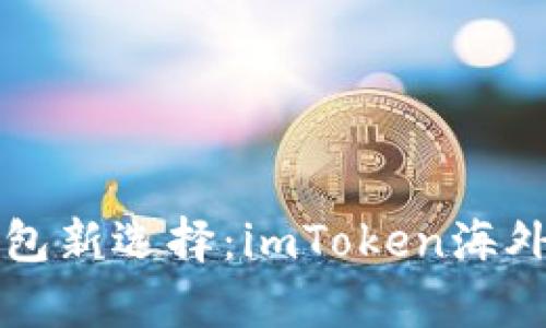 全球数字钱包新选择：imToken海外版深度解析
