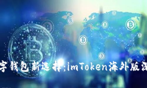 全球数字钱包新选择：imToken海外版深度解析