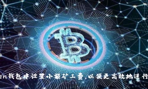 如何在imToken钱包中设置小额矿工费，以便更高效地进行数字货币交易