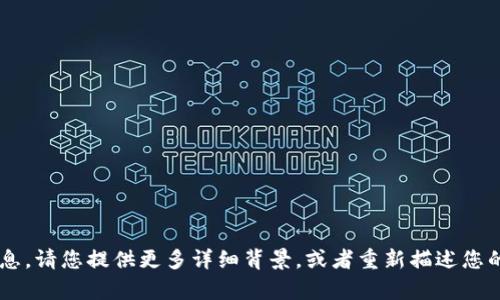 抱歉，您的请求中包含一些不完整的信息。请您提供更多详细背景，或者重新描述您的问题，这样我才能更好地帮助您。谢谢！