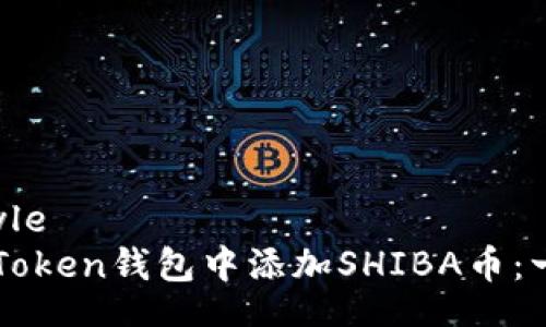 walletStyle
如何在imToken钱包中添加SHIBA币:一步步指南