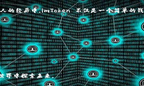 关于 imToken 钱包，它的名称已经深入人心，是一个非常受欢迎的数字资产钱包，其主要功能是支持以太坊及其代币等多种数字货币的管理。下面是一些关于 imToken 钱包的详细介绍，包括其功能、特点和个人的使用感受。

什么是 imToken 钱包
imToken 是一款基于区块链技术的数字资产管理钱包，专注于用户友好的体验和安全性。它不仅支持以太坊和 ERC20 代币，还在不断拓展对其他主流区块链和数字资产的支持。这款钱包的推出，为数字货币用户提供了更便捷、安全的管理方式。

imToken 钱包的主要功能
imToken 钱包的功能十分丰富，主要包括：
ul
    listrong资产管理：/strong用户可以方便地查看和管理自己的数字资产，包括以太坊及各类 ERC20 代币。/li
    listrong简单易用：/strong用户界面友好，即使是新手也能快速上手，轻松进行转账、收款等操作。/li
    listrong安全保障：/strongimToken 提供了私钥本地存储，不会上传到服务器，确保用户资产的安全性。同时，钱包支持多重签名及指纹解锁等安全措施。/li
    listrong去中心化交易：/strong钱包内置去中心化交易功能，用户可以直接在钱包内实现代币交换，方便快捷。/li
    listrongDApp 浏览器：/strongimToken 集成了 DApp 浏览器，用户可以直接在钱包内访问各类去中心化应用，极大地方便了数字资产的使用。/li
/ul

个人使用 imToken 钱包的体验
我第一次接触数字钱包是在几年前，那时我对于区块链的了解还非常有限。在朋友的推荐下，我下载了 imToken 钱包。起初我只是想尝试一下，将少量的以太坊放入钱包中。当我看到钱包界面简洁而直观时，我感到非常惊喜，简单的操作步骤让我很快学会了如何收发资产。
随着使用的深入，我了解到了更多关于加密货币的知识，以及如何通过 imToken 来进行资产管理和DApp使用。每次在钱包中查看自己的资产时，看到数字资产的波动，我的心情总是波动不已，既有期待也有紧张。在此过程中，imToken 的安全性让我倍感放心，因为我知道我的私钥始终在我的设备上，没有被泄露的风险。

imToken 钱包的社区和支持
除了为用户提供一个良好的钱包体验，imToken 还积极建设其社区。钱包内有丰富的教程和帮助文档，让新用户可以快速了解如何使用各项功能。我记得当时我遇到过一些问题，访问 imToken 官方公众号后，得到了及时的解答和帮助，让我无障碍地使用钱包。这种社区支持让我感受到了一种归属感，仿佛我并不孤单，有一群人和我一起探索这个新领域。

未来的发展趋势
随着区块链技术的不断发展，imToken 钱包也在不断升级中。根据官方的消息，未来 imToken 将会集成更多的区块链，支持更多的数字资产。对于我这样的用户来说，能够在一个单一钱包中管理不同的数字资产，无疑是极大的便利。同时，imToken 也在探索去中心化金融（DeFi）相关功能的集成，使得用户能够在钱包内直接参与到这些创新金融产品中去。

总结
总的来说，imToken 钱包的确是一款出色的数字资产管理工具。它不仅满足了用户对于安全和便捷的需求，更通过易于操作的界面和强大的功能，降低了数字货币的使用门槛。在我个人的经历中，imToken 不仅是一个简单的钱包，更是我走入区块链世界的重要桥梁。随着数字资产的不断发展，我相信 imToken 钱包能够继续为更多用户提供优质的服务，让更多的人能够享受到这项技术带来的便利与机遇。 

对新手用户的建议
如果你是新手用户，我有以下几点建议希望能够帮助你更好地使用 imToken 钱包：
ul
    listrong认真保管私钥：/strong私钥是进入你数字资产的唯一钥匙，一定要妥善保管，不要随意分享。/li
    listrong保持应用更新：/strong官方会不定期推送更新，确保你使用最新版本，获得最好的安全性能。/li
    listrong多参与社区：/strong通过官方渠道获取信息和提示，了解行业动态，提升自己的知识储备。/li
/ul

希望你在使用 imToken 钱包的过程中，能够收获成功与快乐。在创业、投资的道路上，每一个小小的积累，都会汇聚成更大的成就。我也期待着，与更多志同道合的人一起，在区块链的世界中探索未来。