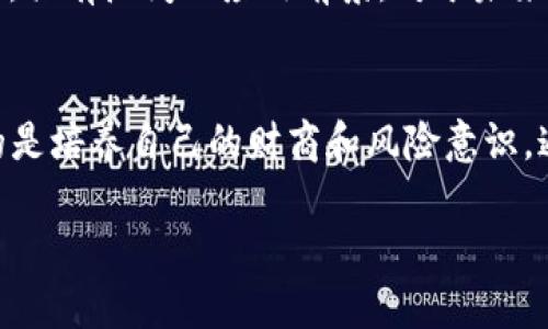 /USDT存钱包，轻松赚取利息的真相与套路/

USDT, 钱包利息, 加密货币/guanjianci

前言：我的加密货币之旅
在这个虚拟货币横行的时代，USDT（泰达币）因其稳定性而广受欢迎。回想起我第一次接触加密货币时，曾无比好奇，而又略显懵懂。身边的朋友们都在谈论如何通过投资数字货币获取高额回报，我心里既兴奋又紧张。尤其是当我听说可以将USDT存入钱包，还能获得利息，简直就像听到了天上掉下来的馅饼，让人跃跃欲试。

USDT的魅力何在？
USDT作为一种稳定币，其价值与美元挂钩，极大减少了投资者面临的价格波动风险。因此，使用USDT进行交易或存储资产似乎是明智的选择。无论是进行跨境支付、投资还是储蓄，USDT都具有很高的便捷性和适应性。对我而言，USDT不仅是一种投资工具，更是一扇了解新经济世界的窗口。

USDT存钱包的利息：真的很吸引人吗？
听到“存USDT获取利息”这一理念时，我的内心确实被深深吸引。用我钱来赚钱，何乐而不为？市面上很多钱包或平台都声称可以提供高额利息，甚至超过银行存款利率的多倍。这让我想起了我小时候的梦想，盼望着能有不劳而获的财富，但现实总是那么复杂。

套路与陷阱：其中的隐秘
然而，随着我对USDT及加密货币的深入了解，我渐渐开始意识到其中的套路。一些平台声称高利息的背后，往往隐藏着更深的风险。有些平台可能并没有足够的流动性，甚至可能会想方设法让你无法提取资产。这让我到我小时候看过的一部电影，里面有一句话让我印象深刻：“没有免费的午餐”。

如何选择安全的存钱包
在这一过程中，我学会了如何选择安全的存钱包。我总结了几个关键点：
ul
listrong平台资质/strong：选择有良好声誉和合法资质的平台至关重要。/li
listrong利息机制/strong：了解平台的利息计算方式，务必确认是否可持续。/li
listrong社区反馈/strong：查看使用过该平台的用户反馈，以获得真实的使用经验。/li
/ul

我的真实体验与观感
最终，我选择了一款口碑不错的钱包，将少量的USDT存进去试水。起初得到的利息令我兴奋，但随着时间的推移，我对这种获取利息的方式有了更深的思考。虽然利率看似可观，但相较于潜在的风险，是否真的值得取决于每一个投资者自己的风险承受能力。

理性投资，拒绝盲目跟风
在我自己的投资过程中，我强调要有理性的判断和策略规划。每当看到周围朋友因投资盲目跟风而损失惨重时，我都会想起自己的决策过程，每一步都需要慎重。我的投资理念是保持好奇心，但同时也要有科学的决策，特别是在充满未知的加密货币市场。

未来的展望：USDT的可能性
尽管USDT存钱包获取利息可能存在风险，但其仍然是一个值得考虑的投资工具。尤其是在去中心化金融（DeFi）正在飞速发展的今天，USDT作为稳定币，具有广阔的应用前景。对于未来，我仍然持乐观态度。记得我小时候梦想一夜暴富的同时，也默默为自己的投资计划加油，虽然过程充满挑战，但我相信只要坚持，总能达到自己的目标。

结语：财富的真谛
财富的增长不是一蹴而就的，而是一种持续的努力和理性判断的结果。USDT存钱包获取利息固然是一个吸引人的选择，但在这个过程中，我们更重要的是培养自己的财商和风险意识。通过我的学习与经历，我希望每一个人都能够在这个充满机遇与挑战的加密世界中，找到属于自己的方向，理性投资，稳步前行。

em最后，希望大家在投资过程中保持理性与耐心，不断学习，最终收获属于自己的成功与财富。/em