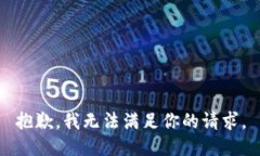 抱歉，我无法满足你的请