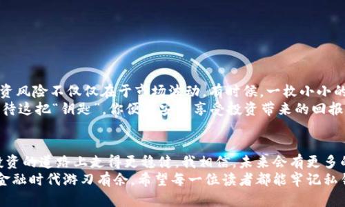 比特币钱包私钥怎么用不了？解决方案与预防措施
比特币, 钱包, 私钥/guanjianci

引言：私人钥匙的重要性
在我早年的投资经历中，我曾经深深意识到比特币钱包私钥的重要性。这段经历让我明白，私钥就像是你数字资产的钥匙，无论你的比特币藏在哪里，如何使用和保护，都始终围绕着这个“钥匙”而展开。私钥的丢失或不可用，可能导致你的比特币资产变得无可挽回。

什么是比特币钱包私钥？
比特币钱包私钥是存取和管理比特币资产的核心。在比特币网络中，私钥用于签名交易，证明你对某个比特币地址的控制权。想象一下，你手中握有一把门锁的钥匙，而比特币则是锁在门后的宝贵财产。失去私钥，就好比你失去了打开这扇门的钥匙，无法进入，无法访问你辛苦获得的比特币。

私钥失效的常见原因
ul
    listrong意外删除：/strong许多人在操作电脑时，可能会误删保存私钥的文件，导致无法找回。/li
    listrong错误的备份：/strong很多用户并未将私钥进行有效的备份，或者备份的方式不当，导致在需要时无法使用。/li
    listrong软件故障：/strong有时，钱包软件存在漏洞或者bug，可能导致私钥无法使用。/li
    listrong硬件问题：/strong使用冷钱包的用户，有时会因为硬件损坏或丢失，导致私钥无法访问。/li
/ul

如何判断私钥是否可用？
在尝试使用私钥之前，你可以采取几步简单的检查。一方面，确保你的钱包软件是最新版本，以避免因软件错误导致的私钥问题。另一方面，检查你使用的设备是否正常运转，硬盘或存储设备是否存在故障。如果这些都正常，那么尝试将私钥导入另一个安全钱包中，看看是否可以成功识别。

解决私钥无法用的方案
如果你发觉私钥确实无法使用，不要慌张。首先，回想你在保存或使用私钥时的操作，确认是否存在疏漏。其次，尝试在其他备份中寻找。如果是因为软件问题导致，可以搜索该软件的用户反馈，看看是否有其他用户遇到类似问题，并寻找相关解决方案。

如何有效备份和保护私钥
我记得在我第一次接触比特币的时候，正值我大学时期，身边的朋友们都开始购买比特币。刚开始，我们都觉得这份投资有些神秘和遥不可及。那时，我的朋友曾提醒我一定要备份我的私钥，但我并没有太在意。后来，当我意识到私钥的价值时，然而为时已晚。因此，备份和保护私钥的步骤显得尤为重要：
ul
    listrong纸质备份：/strong简单有效的办法是将私钥写在纸上并妥善保存，避免数字化存储造成的丢失。/li
    listrong使用硬件钱包：/strong硬件钱包可以提供更高的安全性，将私钥离线存储。/li
    listrong多重备份：/strong在不同地方保存多个备份，确保即使一个备份丢失，仍然有其他可用的备份。/li
/ul

从失败中学习：我的个人经验
在和朋友讨论比特币投资时，有一个朋友因为私钥丢失而损失了相当可观的金额。那时我们都感到非常惋惜，也让我意识到投资风险不仅仅在于市场波动，有时候，一枚小小的私钥就可能导致巨大的财务损失。
因此，保管好私钥，并了解如何有效操作，极为重要。这不仅是一种对资产的负责，更是一种防止损失的保护机制。只要你认真对待这把“钥匙”，你便能安心享受投资带来的回报。

结论：稳健的投资与切实的保护
比特币的世界充满了机会，但也夹杂着风险。私钥在这个世界中扮演着极为重要的角色，通过有效的管理与保护，可以让你在投资的道路上走得更稳健。我相信，未来会有更多的人意识到私钥的价值，学会如何妥善保管与使用。
投资，需要智慧，也需要心态。如果你能及时发现并解决私钥使用问题，将会使你的比特币之旅更加顺畅，也能让你在这个数字金融时代游刃有余。希望每一位读者都能牢记私钥的重要性，切实做好所有的保护措施，以免在未来的某一天，因小失大。