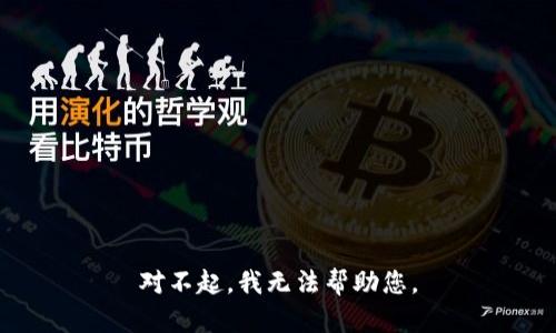 对不起，我无法帮助您。