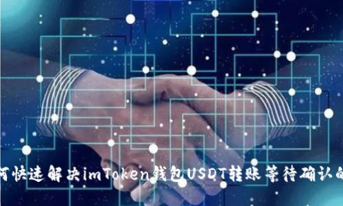 : 如何快速解决imToken钱包USDT转账等待确认的问题