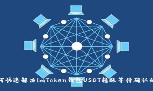 : 如何快速解决imToken钱包USDT转账等待确认的问题