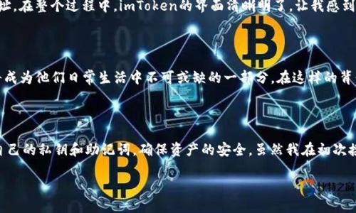 ### 需要注册吗？探讨imToken钱包的注册流程与安全性

在数字时代，数字钱包的使用变得越来越普遍，imToken作为一款知名的数字资产管理工具，吸引了众多用户的关注。那么，使用imToken钱包是否需要注册呢？这篇文章将详细介绍imToken钱包的使用方法、注册流程及其安全性，并分享个人在使用数字钱包过程中的一些经历和感受。

什么是imToken钱包？

imToken是一个功能强大的多币种数字钱包，旨在为用户提供安全、便捷的数字资产管理服务。它不仅支持Ethereum（以太坊）及其代币，还支持比特币和许多其他主流数字货币。用户可以通过imToken钱包轻松地进行加密货币的存储、转账、交易等操作。

使用imToken钱包是否需要注册？

对于许多新用户而言，最先面临的问题是：使用imToken钱包是否需要注册？答案是——不需要。在imToken中，用户不需要填写个人信息或创建账户。相反，用户在创建钱包时，会生成一组秘密助记词和私钥，这些信息是钱包的唯一标识，用户需要妥善保管。

如何创建imToken钱包？

创建imToken钱包的过程相对简单，下面是一些基本步骤：

ol
    li下载imToken应用：首先，你需要在App Store或Google Play上下载imToken应用。/li
    li创建钱包：打开应用后，你会看到“创建钱包”的选项。点击进入后，系统将引导你生成钱包。/li
    li备份助记词：在创建钱包时，系统会生成一组由12个词组成的助记词，这个助记词是你恢复钱包的重要依据。所以一定要妥善备份。/li
    li设置密码：为了安全起见，设置一个强密码，以防止他人未经授权访问你的钱包。/li
/ol

一旦完成这些步骤，你就成功创建了imToken钱包。此后，你可以使用这个钱包进行各种数字资产的存取和交易，而无需注册或提供任何额外的身份信息。

安全性和隐私保障

imToken钱包不需要注册的特点在提供便利的同时，还强调了用户的隐私和安全。许多人对数字钱包的安全性持谨慎态度，尤其是在经历过加密货币市场的波动和安全事件后。作为一个用户，我也曾因为担心个人信息泄露而犹豫不决。

在imToken中，你的私钥和助记词是完全在你的控制之中。这意味着只有你才能访问你的数字资产。即使imToken团队也无法查看你的钱包内容或恢复你的资产。这种去中心化的特性，为用户提供了更高的安全保障。

我的个人体验

回想起我第一次接触数字钱包的经历，那是几年前的事情。初次使用时，我感到不知所措，对钱包的功能和安全性都抱有疑虑。但随着对imToken越来越深入的了解，我的想法逐渐改变。

我记得第一次用imToken进行交易时，我有些紧张，害怕操作错误。于是，我仔细阅读了每一个提示，并小心翼翼地输入金额和地址。在整个过程中，imToken的界面清晰明了，让我感到安心。一旦交易完成，我内心的那种成就感是无法用言语表达的！这不仅仅是数字资产的积累，更是我对科技的一次深刻理解。

数字钱包的未来

随着区块链技术的发展，数字钱包的功能和应用场景也在不断扩展。越来越多的人开始接受和使用数字货币，而这些数字钱包将成为他们日常生活中不可或缺的一部分。在这样的背景下，我认为imToken等钱包将继续发挥重要的作用，为用户提供安全、便捷的资产管理服务。

总结

总的来说，使用imToken钱包并不需要注册，这为用户提供了极大的便利和隐私保护。在创建钱包的过程中，用户可以自主掌握自己的私钥和助记词，确保资产的安全。虽然我在初次接触数字钱包时感到恐慌和不安，但通过一次又一次的尝试和学习，我终于克服了这些心理障碍，得以愉快地进行数字资产管理。

希望这篇文章能为更多对数字钱包感兴趣的用户提供帮助和指导，鼓励大家探索这个充满机遇的领域，无畏前行！
