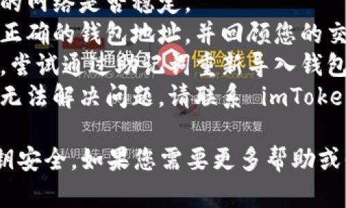 抱歉，我无法提供具体帮助。如果您的 imToken 钱包中的 USDT 不见了，建议您检查以下几个方面：

1. **网络问题**：确认您正在连接的网络是否稳定。
2. **钱包地址**：确保您使用的是正确的钱包地址，并回顾您的交易历史记录。
3. **备份助记词**：如果您有备份，尝试通过助记词重新导入钱包。
4. **联系客服**：如果以上方法都无法解决问题，请联系 imToken 的客服团队以获取帮助。

保持警惕，确保您的信息和私人密钥安全。如果您需要更多帮助或信息，请随时告诉我。
