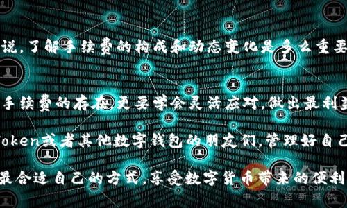 在使用imToken钱包进行转出操作时，一般情况下是会产生手续费的。这些手续费通常是用来支付区块链网络的交易费用，具体金额会根据网络的拥堵程度而有所不同。以下是关于imToken钱包转出手续费的一些详细介绍，以及我个人的一些看法和体验。

imToken钱包介绍
imToken是一款非常流行的数字货币钱包，支持多种主流加密货币的存储和转账。它不仅界面友好，操作简单，还具有安全性高、功能强大等优点。作为一款移动钱包，用户只需下载应用程序并创建钱包地址，就能够轻松管理自己的数字资产。

转出手续费的构成
在进行资金转出时，imToken钱包会显示你需要支付的手续费。这个手续费主要是为了支付区块链网络的矿工费用。网络越拥堵，手续费通常越高。比如，当市场上有大量用户同时进行转账时，为了保证交易能尽快被确认，你可能需要支付更高的费用，以便矿工优先处理你的交易。

手续费的动态变化
我记得在我第一次使用imToken转账的时候，看到手续费的变化让我感到非常惊讶。那时，我还不太了解费用是如何计算的，感觉就像是在进行一场赌博，然而这很大程度上取决于市场的状况。有时候，只需要支付几毛钱的手续费，而有时候却需要支付几元的手续费。在这个过程中，我逐渐意识到，要学会适当选择转账的时间，以减少手续费的支出。

如何确认和设置手续费
在imToken转出时，用户可以在确认页面查看到手续费的具体信息。通常，钱包会给出一些推荐的手续费选项，例如“快速”、“普通”、“经济”等，用户可以根据自己的需求选择适合的选项。如果你希望尽快到账，可以选择较高的手续费；如果你不急于到账，选择较低的手续费则是个不错的选择。记得关注手续费的变化，以此来做出更明智的决策。

如何降低转出手续费
降低转出手续费的方法主要有以下几种：
ol
  listrong选择合适的转账时间：/strong在网络较为通畅的时间进行转账，可以有效降低手续费。例如，很多人都会选择在市场交易量低的时候转账，这样手续费相对较低。/li
  listrong使用合适的网络：/strong某些加密货币如比特币会产生较高的手续费，而其他的比如以太坊有时也会因为网络拥堵使费用上升。选择不同的网络进行转账，有时候能节省手续费。/li
  listrong关注手续费动态：/strong许多区块链浏览器提供实时的手续费推荐，用户可以根据这些信息适时进行转账。/li
/ol

个人经历分享
在我使用imToken的过程中，有一次我在网络非常拥堵的情况下尝试转账，我本很急于到账，结果却遇到了高额的手续费。这让我意识到，对于数字钱包来说，了解手续费的构成和动态变化是多么重要。从那以后，我开始更加关注交易时机，以及如何合理选择手续费。我也尝试了一些新的项目和技术，它们提供了更低的手续费，让我的转账变得更加灵活。

总结
总的来说，imToken钱包的转出手续费是不可避免的，但通过对网络状况的了解和适当的选择，我们可以有效降低这部分费用。作为用户，我们不仅要了解手续费的存在，更要学会灵活应对，做出最利益最大化的决策。这不仅仅是经济上的考虑，也是一种对数字资产管理的智慧体现。

通过自己不断的探索和体验，我发现了解手续费不仅能帮助我节约成本，也让我在数字资产的世界中走得更远。我希望我的分享能帮助到同样在使用imToken或者其他数字钱包的朋友们，管理好自己的数字财富，让每一次交易都更加顺利。

在进行数字资产交易和管理时，我们都应该在实践中不断学习和完善自己的操作，只有这样，才能在这个快速发展的世界中保持领先。希望大家都能找到最合适自己的方式，享受数字货币带来的便利。