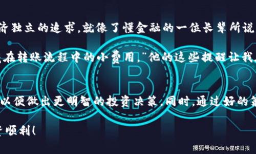 在金融交易中，尤其是涉及加密货币的交易，手续费是一个非常重要的环节。那么，如果你计划将ETF钱包的资产转为USDT（泰达币），是否需要支付手续费呢？在这里，我将为你详细解析这个问题。

什么是ETF钱包？
ETF（交易所交易基金）是一种在交易所上市并交易的投资基金，它能够让投资者间接投资于一篮子资产，如股票、债券等。ETF钱包通常是一个数字钱包，用于存储和管理ETF的数字资产。对于许多希望投资不同资产类别的人来说，ETF是一个很好的选择，因为它提供了多样化的投资机会。

USDT的基本概念
USDT（Tether）是一种与美元挂钩的稳定币，它的价值通常保持在1美元左右。USDT因其稳定性，广泛用于加密货币交易和对冲市场波动。许多投资者使用USDT作为交易的“桥梁”，在不同的加密货币之间转换。

转账过程中的手续费
在将ETF钱包中的资产转为USDT的过程中，通常会涉及到几个步骤：首先，你需要将ETF资产转换为法币（例如美元），然后使用这些法币购买USDT。每一步都可能涉及手续费：
ul
    listrong交易所的手续费：/strong当你在交易所将ETF资产出售为法币时，交易所通常会收取一定比例的手续费。/li
    listrong转账手续费：/strong如果你将资金从一个平台转移到另一个平台，也可能会产生转账手续费。/li
    listrongUSDT购买手续费：/strong在购买USDT过程中，交易所也可能会收取手续费。/li
/ul

总费用估算
具体的手续费会根据不同的交易所以及市场条件而有所不同。在大多数情况下，手续费的总额可能在1%到5%之间，具体取决于交易的规模和所使用的平台。例如，如果你通过某个平台将1000美元的ETF转换为USDT，手续费可能会在10到50美元之间。

避免高手续费的小技巧
为了减少手续费支出，可以考虑以下几点建议：
ul
    listrong选择低手续费的交易所：/strong在选择交易所时，可以多做对比，选择那些手续费较低的交易平台。/li
    listrong关注充值和提现活动：/strong很多交易所会不定期进行充值和提现手续费减免的活动，利用这些机会可以节省一部分费用。/li
    listrong考虑使用限价单：/strong在交易时，如果可能的话，尽量使用限价单而不是市价单，这样可以在一定程度上节省手续费。/li
/ul

个人经历分享
说到手续费的问题，让我想起了我第一次尝试将钱包中的数字货币转为USDT的经历。那时候，我对这些费用没有足够的了解，结果在各种转换中支付了超过我预期的手续费。我当时觉得自己像个“冤大头”，所以这次经历让我更加注重在交易中选择合适的平台和计算手续费。

文化关联性与情感表达
在当今的数字化时代，越来越多的人开始接触加密货币交易，这不仅仅是一种经济活动，它还反映了我们对金融自由、经济独立的追求。就像了懂金融的一位长辈所说的：“赚钱的机会总是留给那些有准备的人。”这种准备不仅是知识的积累，更是对潜在费用的敏感分析。

我的一个朋友在加密货币市场经验丰富，他经常告诉我：“在这个市场里，不仅要关注资产的增值，还要时刻留意那些隐藏在转账流程中的小费用。”他的这些提醒让我在交易时更加谨慎，可以说是受益良多。

总结
因此，要回答“ETF钱包转USDT要手续费吗”这个问题，答案是肯定的。在进行这样的转账时，务必关注各种可能的手续费，以便做出更明智的投资决策。同时，通过好的策略和选择，你能够在一定程度上降低这些费用，提升你的投资收益，这样就能更好地掌控自己的财务未来。

希望我的分享能够对正在进行类似操作的你有所帮助！记得在进行任何交易时，保持清晰的头脑和谨慎的态度，祝你投资顺利！