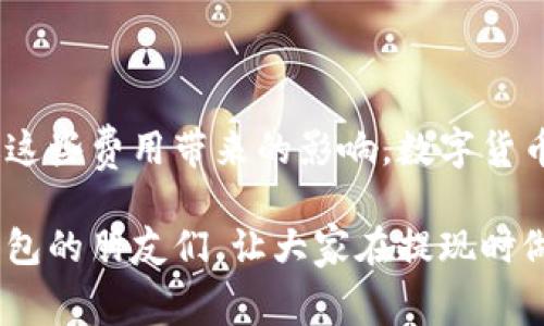   imToken 钱包提现收费全面解析：了解手续费，避免不必要损失 / 
 guanjianci imToken, 提现, 手续费 /guanjianci 

引言：数字货币时代的选择

在我初次接触数字货币的时候，像许多人一样，对这一新兴的领域充满了好奇和期待。随着时间的推移，我开始明白，除了投资和交易，更重要的是如何安全地管理和提现这些资产。而imToken钱包，因其友好的用户界面和强大的功能，逐渐成为我在数字资产管理上的首选。

然而，正如任何金融工具，了解其使用过程中的细节尤为重要，尤其是提现这一关节。今天，我们就来深入剖析imToken钱包的提现收费问题，帮助大家在使用过程中避开不必要的损失。

imToken钱包简介

imToken是一个为区块链资产管理而设计的数字货币钱包，支持多种主流数字货币的存储与转账。最初，我是在朋友的推荐下尝试下载了这个钱包。从那时开始，我不仅享受到了其简洁易用的界面，还体会到了安全性的保障。

虽然前期的体验让我对imToken产生了浓厚的兴趣，但随着我开始逐步深入了解数字货币的世界时，我意识到必须更好地掌握一些关键信息，比如提现的手续费和规则，这关乎到我每一次交易后的实际收益。

提现的基本流程

首先，提现的基本流程非常简单。在imToken钱包中，你只需按照以下步骤进行操作：

1. **选择提币** - 打开imToken钱包，选择你想要提现的数字货币。
2. **输入金额** - 输入你想要提取的金额。
3. **填写收款地址** - 确保你输入的收款地址准确无误。
4. **确认交易** - 仔细检查所有信息后，确认交易。这个步骤非常关键，因为一旦确认后，交易将无法逆转。

提现手续费的计算机制

提现手续费是每个用户都关心的问题。不同于传统银行那样收费透明，数字货币的手续费通常有几个方面：

1. **网络手续费** - 这个手续费通常是由区块链网络的拥堵情况决定的，比如在以太坊网络上转账时，网络的使用情况会直接影响到手续费的高低。我记得在某个高峰期，我转账了一小笔以太坊，结果手续费竟然高达了我转账金额的50%！

2. **平台手续费** - imToken钱包在提现时，可能还会收取一定的服务费，这取决于你选择的提现方式。例如，通过某些交易所提现可能会产生额外的手续费。

3. **汇率差异** - 如果你从不同的数字货币兑换成法币（如人民币、美元等），还需注意汇率差异导致的隐性费用。每次提现前，我都会查一查实时汇率，以确保能得到最优的兑换价格。

如何查询提现手续费

在imToken钱包中，你可以很方便地查询到提现所需的手续费。具体步骤如下：

1. 打开imToken钱包，选择你要提取的数字货币。
2. 在提现页面，系统通常会显示当前的网络手续费。
3. 如果有额外的手续费，通常会在确认页面有所提示。

我建议大家在提现前，多花一点时间去了解这些信息，这样在实际操作时就能做到心中有数，不至于因为手续费而影响到自己的收益。

我的一次提现经历

曾记得有一次，我在imToken钱包中持有一些以太坊，正准备提现到另一家交易所进行交易。当时网络非常拥堵，我的手续费竟然高达了200元人民币！虽然这次交易让我收获了不少利润，但也让我意识到，提现的手续费和网络状态是密切相关的。

为了避免这种情况，后续我在选择提现时间时，尽量选择网络流量较少的时段。此外，我还习惯在周末进行提现，因为根据我的观察，周末的网络拥堵情况通常要比工作日轻很多。

如何降低提现手续费

在了解了提现手续费后，大家或许会问，有没有办法降低这些手续费呢？我在探索过程中，积累了一些经验，分享给大家：

1. **选择合适的时间** - 正如上面所提到的，网络拥堵时段通常会产生较高的手续费。如果你能避免在高峰期进行提现，无疑会节省一笔可观的费用。

2. **使用手续费较低的交易所** - 一些交易所会推行转账和提现优惠，尽量选择那些手续费相对较低的平台进行操作。

3. **谨慎选择提现方式** - 不同的提现方式，手续费也不尽相同。比较不同的方式后，选择合理的提现方式，能够有效减少不必要的损失。

4. **关注手续费变动** - 有些时候，平台会根据市场情况调整手续费，保持关注可以帮助你选择更合适的提现时机。

结语：理性看待提现收费

回顾我在imToken钱包的使用经历，提现手续费虽然是每个用户都需面对的问题，但只要我们用心去了解，合理计划，便能有效规避这些费用带来的影响。数字货币的世界虽然复杂，但它也充满了机遇与可能性，只要我们保持理性，善于学习与总结，就能在这个时代中找到一条属于自己的道路。

因此，在你的数字货币旅程中，提升个人的管理和风险意识，非常关键。我希望这篇文章能够帮助到正在考虑或已经使用imToken钱包的朋友们，让大家在提现时做足功课，明智决策，以最大程度地减少费用，提高交易的愉悦感。