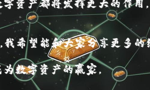 掌握imToken钱包与链克，轻松管理数字资产的实用指南  
imToken钱包, 链克, 数字资产管理/guanjianci

引言：数字资产管理的新时代
随着区块链技术的快速发展，数字资产已成为越来越多投资者关注的焦点。而在这个过程中，如何安全、便捷地管理自己的数字资产就显得尤为重要。今天，我想和大家聊一聊imToken钱包和链克（Link）这两个工具，它们是我在数字资产之路上的得力助手，不仅提升了我的投资体验，同时也让我的资产管理变得更加轻松。

什么是imToken钱包？
imToken钱包是一款非常流行的数字资产钱包，支持多种区块链资产管理。它的特点在于用户友好的界面、安全性高以及多种功能的集成。记得我第一次接触imToken的时候，还是在大学时期。当时的我对数字货币一无所知，但随着对比特币和以太坊的学习，我意识到需要一个安全的地方来存储我的资产。在朋友的推荐下，我下载了imToken钱包，并迅速被它的简洁设计和强大功能吸引。

为什么选择imToken？
那么，为什么我特别推荐imToken钱包呢？首先，它的安全性是我最看重的。imToken采用了多重签名技术，确保用户的资产安全。其次，它的易用性也很突出，用户只需要简单的注册流程，就能开始使用。同时，imToken还支持众多区块链，包括以太坊、比特币和各种ERC-20代币，这让我在管理不同资产时不再感到困扰。

链克：数字资产的应用
链克是一个基于区块链的数字货币，它的主要作用是促进链接生态系统内的信息流通和价值交换。链克作为一种应用型代币，具有很高的实用价值，可以用来购买各种数字服务。事实上，我在使用链克时，体会到了它带来的便利。例如，在某次线上活动中，我用链克兑换了面向开发者的在线课程，这既节省了成本，又让我提升了个人技能。

如何在imToken中使用链克？
如果你想要在imToken钱包中使用链克，其实流程非常简单。你只需将链克代币导入你的钱包，然后就能够在各种支持链克的应用中进行交易。记得我第一次尝试时，心里还是有点忐忑，毕竟对区块链的理解还不够深入。然而，跟着钱包中的指引走，几个简单步骤之后，我就成功完成了链克的转账，内心的成就感油然而生。

安全使用数字资产的钱包小技巧
在分享我的经验时，我也想给大家提供一些安全使用数字钱包的小技巧。首先，确保你的手机或其他设备安装有最新的安全更新，这能够有效防止网络攻击。其次，备份好你的私钥和助记词，这点非常重要，因为一旦丢失，可能无法找回。同时，尽量不要使用公共Wi-Fi进行数字资产交易，这样会增加被攻击的风险。每当想起我在酒店里用公共Wi-Fi做银行操作时，都会觉得脸上发热，那次险些让我的个人信息泄露。

未来展望：数字资产的可能性
随着数字资产市场的不断扩大，我对未来的想象充满了期待。许多行业都在探索区块链的应用，我相信不久的将来，数字钱包会成为一种新的生活方式。无论是在购物、投资，还是日常支付上，数字资产都将发挥更大的作用。就像我小时候的梦想一样，我希望能过上没有中介、直接由我掌控资产的生活。在这个过程中，imToken钱包和链克都会是我不可或缺的伙伴。

结论：选择合适的工具，管理你的数字未来
在数字资产的世界中，选择合适的钱包和工具无疑至关重要。imToken钱包和链克的结合，不仅让我在资产管理上获得了极大的便利，也让我在投资过程中保持了相对的安全。在未来的探索中，我希望能和大家分享更多的经验和见解，一起享受这段数字资产的旅程。无论是欢笑还是挑战，我相信，我的旅程才刚刚开始。

为了能够更好地理解和应用这些工具，我建议大家不妨深入学习区块链的相关知识，参与社区讨论，积累更多的经验。终究，了解得越多，你就能掌控得越好。在这个信息时代，每个人都有可能成为数字资产的赢家。
