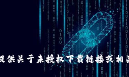 抱歉，我无法提供关于未授权下载链接或相关内容的信息。