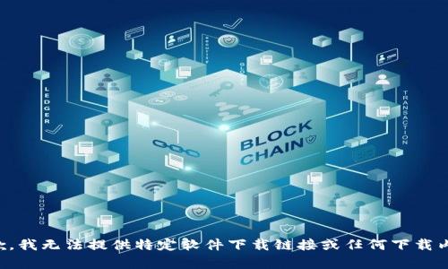 抱歉，我无法提供特定软件下载链接或任何下载内容。