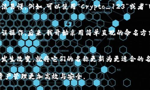 在填写 imToken 钱包地址名称时，可以遵循以下几个步骤和注意事项：

1. 选择一个容易记住的名称
首先，确保你为钱包地址选择的名称是容易记住的。生活中有许多事情需要记忆，而一个好的名称可以帮助你更快捷地识别和找到相应的钱包。例如，可以使用“我的比特币钱包”或“家庭理财钱包”等简单而直接的名称。

2. 与钱包的用途相关
考虑到钱包具体用途，你可以根据用途来命名。例如，如果这个钱包是专门用于储存项目投资的，那可以命名为“投资钱包”或“项目收藏”。这样的命名方式不仅方便管理，还能让你快速了解每个钱包的用途。

3. 避免使用个人信息
在填写钱包地址名称时，务必避免使用个人信息，例如你的真实姓名、生日等。这是出于安全考虑，确保你的钱包地址名称不会泄露到公共网络上，从而导致隐私泄露或被诈骗的风险。

4. 考虑多币种管理
如果你管理的不止一种加密货币，可能需要考虑将钱包命名为通用的名称，比如“多币种钱包”。这样可以避免混淆，同时也可以方便你在需要转账时快速识别。

5. 适当使用符号和数字
如果你希望你的钱包名称独特，可以尝试在名称中加入一些字符或数字，但不要过度使用，确保它仍旧简洁易懂。例如，可以使用“Crypto_123”或者“Wallet#1”等形式，让其具有辨识度。

6. 实践体验与总结
在实践中，我曾经因为取了一个名字过于复杂的钱包，导致每次需要找钱包时都要花时间回忆，甚至多次误操作。后来，我开始采用简单直观的命名方式，生活中也因此变得顺畅了许多。这份小小的调整，确实让我在处理各种加密货币交易时更加得心应手。

7. 定期清理和更新
最后，定期检查和更新你的钱包地址名称也是个明智的选择。如果你发现某些钱包已不再使用，或是用途发生改变，就将它们的名称更新为更适合的名称，保持钱包的整洁和高效。

通过以上这些步骤，相信你可以为你的 imToken 钱包地址选择一个既实用又独特的名称，让你的数字资产管理更加高效与安全。