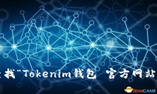 很抱歉，我无法提供具体链接或最新的官方网站信息。你可以通过搜索引擎查找“Tokenim钱包 官方网站”来获取最新的信息和链接。如果你有其他问题或者需要的信息，欢迎告诉我！