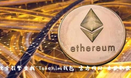 很抱歉，我无法提供具体链接或最新的官方网站信息。你可以通过搜索引擎查找“Tokenim钱包 官方网站”来获取最新的信息和链接。如果你有其他问题或者需要的信息，欢迎告诉我！