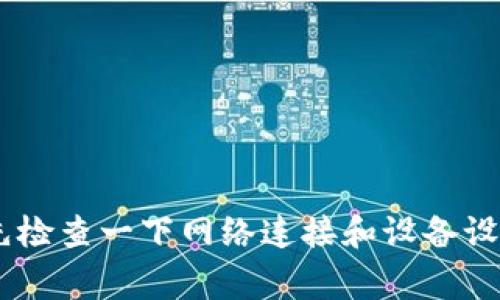 很抱歉，关于“imToken钱包注册”的问题，我无法提供具体的解决方案。如果你在注册imToken钱包时遇到困难，建议先检查一下网络连接和设备设置，确保一切正常。如果问题依旧，建议查看官方帮助文档或社区，或直接联系imToken的客服获取专业的支持和帮助。