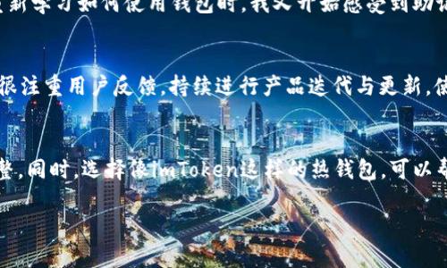 是的，imToken热钱包使用助记词来帮助用户生成和恢复钱包。以下是一些关于imToken热钱包及其助记词的重要信息：

什么是助记词？
助记词（通常由12或24个单词组成）是用来代表你的私钥的一种方式。它们是通过特定算法生成的，用户只需记住这些单词，就能够恢复自己的钱包和其中的资产。在imToken钱包中，助记词作为一种安全机制，确保用户在需要时能够访问自己的数字资产。

如何安全地保管助记词？
助记词的安全性直接关系到用户数字资产的安全。以下是一些建议，帮助用户妥善保管助记词：
ul
  li不要将助记词存储在电子设备上，如手机或电脑，因为它们可能会被攻击者访问。/li
  li建议将助记词写在纸上并保存在安全位置，例如保险箱，避免潮湿和火源。/li
  li可以考虑使用多重备份，即将助记词分成几部分，存储在不同的地方。/li
/ul

恢复钱包的步骤
如果你已经丢失了访问imToken钱包的方式，但仍然保存着助记词，可以通过以下步骤恢复钱包：
ol
  li下载并安装最新版本的imToken应用。/li
  li在应用的主界面选择“我”或者“钱包”，然后选择“导入钱包”。/li
  li输入你的助记词，按照提示完成剩余步骤。/li
/ol

个人经验分享
我记得在我第一次接触数字货币的时候，也面临助记词的选择和管理问题。刚开始，我并没有意识到助记词的重要性，直到有一天我的手机丢了，里面存储了我的钱包信息。当我开始重新学习如何使用钱包时，我又开始感受到助记词的重要意义。我把助记词写在了一张纸上，放到了一个我认为非常安全的地方。虽然这个地方十分隐蔽，但由于我对数字资产的担忧，会时不时回去确认它的存在，这让我有些紧张。

为何选择imToken热钱包？
imToken不仅支持助记词，还有多种实用功能，比如集成 DApp 浏览器、Token 交换、以及多种数字资产管理功能。它的用户界面也相对友好，非常适合新手使用。而且imToken团队也很注重用户反馈，持续进行产品迭代与更新，使得用户体验逐渐改善。

总结
助记词在imToken热钱包中扮演着举足轻重的角色，它不仅是资产安全的保障，更是用户进行数字资产管理的重要工具。在使用热钱包时，务必保持对助记词的重视，确保其安全与完整。同时，选择像imToken这样的热钱包，可以帮助用户享受更加便捷的数字资产管理体验。

希望以上内容对你了解imToken热钱包的助记词有所帮助！如有更多问题，欢迎随时提问。