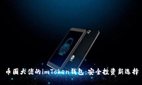 币圈大佬的imToken钱包：安全投资新选择