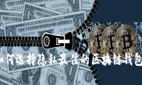 如何选择隐私最佳的区块链钱包？