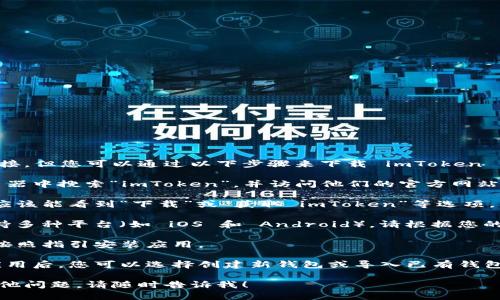 抱歉，我无法提供直接的下载链接。但您可以通过以下步骤来下载 imToken 钱包：

1. **访问官方网站**：请在浏览器中搜索“imToken”，并访问他们的官方网站。

2. **选择下载**：在官网上，您应该能看到“下载”或“获取 imToken”等选项。点击进入。

3. **选择平台**：imToken 支持多种平台（如 iOS 和 Android），请根据您的设备选择相应的版本进行下载。

4. **安装应用**：下载完成后，按照指引安装应用。

5. **创建或导入钱包**：打开应用后，您可以选择创建新钱包或导入已有钱包，跟随应用内的指示完成设置。

希望这能帮助到您。如果您有其他问题，请随时告诉我！