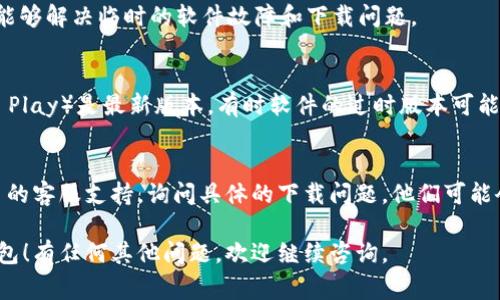 关于下载 imToken 钱包的问题，这里有几个常见原因和解决方案，供你参考。

1. 检查网络连接
确保你的设备连接到稳定的互联网。有时候，网络的不稳定会导致应用下载失败。尝试重启路由器或切换到更强的网络连接。

2. 确认设备兼容性
imToken 钱包在一些旧款设备上可能不兼容，确保你的操作系统为最新版本，通常需要 iOS 9.0 或以上，Android 5.0 或以上。

3. 清理存储空间
如果你的设备存储空间不足，下载也会失败。可以尝试删除一些不必要的应用或文件，释放出足够的空间来下载 imToken。

4. 访问正确的下载渠道
确保你从官方渠道下载 imToken 钱包，如 Google Play 商店或 Apple App Store。避免从其他网站下载，以防止下载到伪造或恶意软件。

5. 关闭 VPN 或代理
如果你使用 VPN 或其他网络代理，可能会影响下载。尝试暂时关闭这些服务，然后再尝试下载。

6. 尝试重新启动设备
有时候，简单地重新启动你的手机或平板电脑，能够解决临时的软件故障和下载问题。

7. 更新应用商店
确保你的应用商店（如 App Store 或 Google Play）是最新版本。有时软件的过时版本可能会导致下载问题。

8. 联系客服支持
如果以上方法都无效，可以尝试联系 imToken 的客服支持，询问具体的下载问题。他们可能会提供更详细的帮助和指导。

希望这些建议能帮助你顺利下载 imToken 钱包！有任何其他问题，欢迎继续咨询。