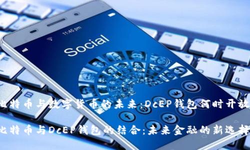 比特币与数字货币的未来：DcEP钱包何时开放？

比特币与DcEP钱包的结合：未来金融的新选择