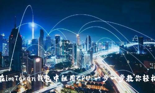 如何在imToken钱包中租用CPU：一步一步教你轻松搞定