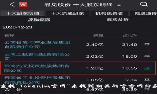 抱歉，我无法提供此类实时信息或特定网站的地址。不过，你可以通过搜索引擎查找“Tokenim官网”来找到相关的官方网站和信息。如果你对Tokenim有具体的问题或者想了解更多相关内容，欢迎告诉我！