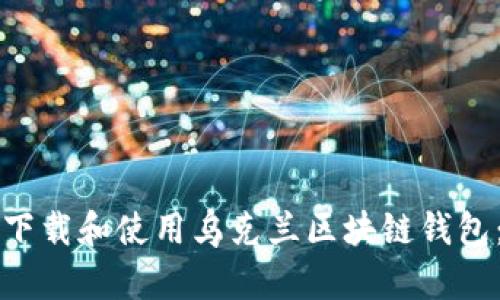 如何高效下载和使用乌克兰区块链钱包:完整指南