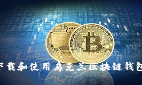 如何高效下载和使用乌克兰区块链钱包:完整指南