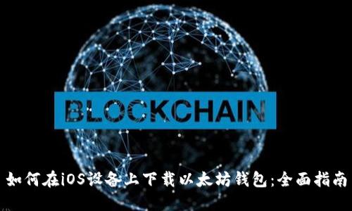 如何在iOS设备上下载以太坊钱包:全面指南