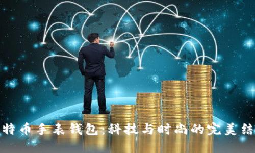 比特币手表钱包:科技与时尚的完美结合