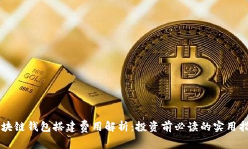 区块链钱包搭建费用解析:投资前必读的实用指南