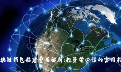 区块链钱包搭建费用解析:投资前必读的实用指南
