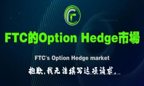 抱歉，我无法填写这项请求。