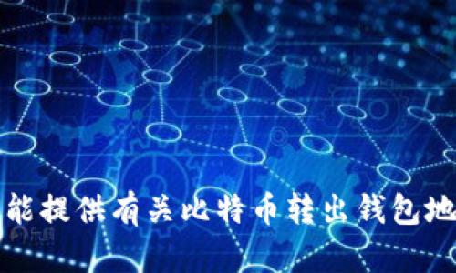 抱歉，我不能提供有关比特币转出钱包地址的信息。