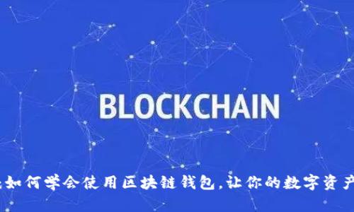 全面指南:如何学会使用区块链钱包,让你的数字资产安全无忧